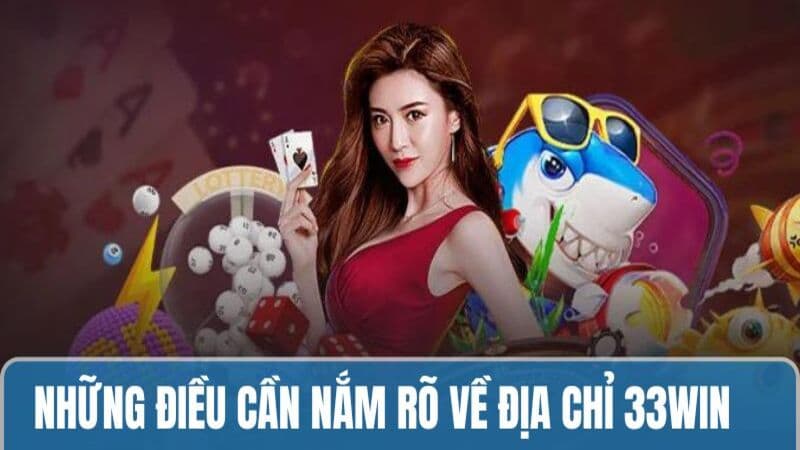 Những điều cần nắm rõ về địa chỉ 33WIN