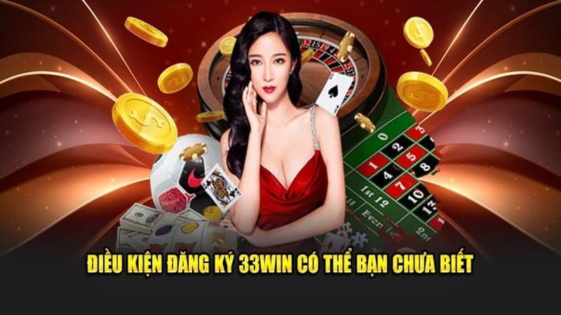 Điều kiện đăng ký 33WIN khách hàng cần đáp ứng