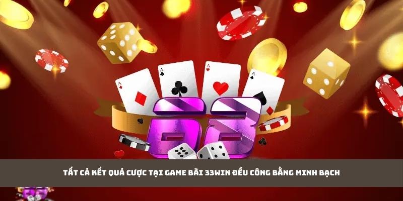 Tất cả kết quả cược tại game bài 33WIN đều công bằng minh bạch