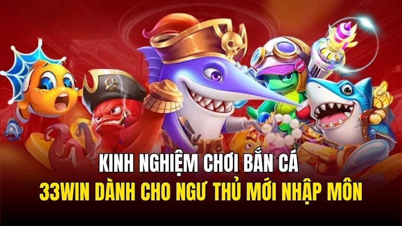 Kinh nghiệm hiệu quả khi chơi bắn cá 33Win dành cho ngư thủ mới nhập môn