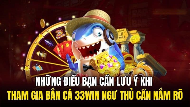 Những điều bạn cần lưu ý khi tham gia bắn cá 33Win ngư thủ cần nắm rõ