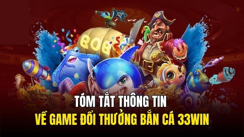 Tóm tắt thông tin về game đổi thưởng bắn cá 33Win